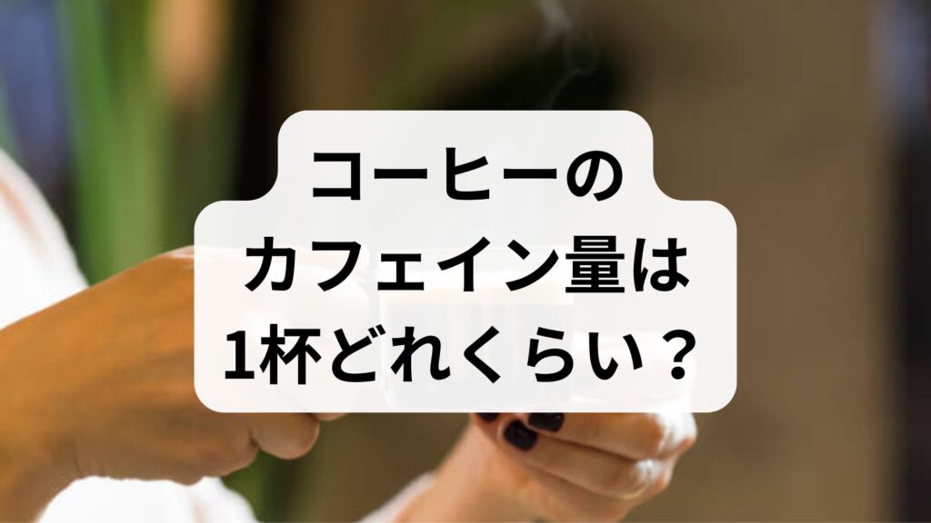 コーヒーのカフェイン量は1杯どれくらい？不安・焦燥感がでる理由と対処法
