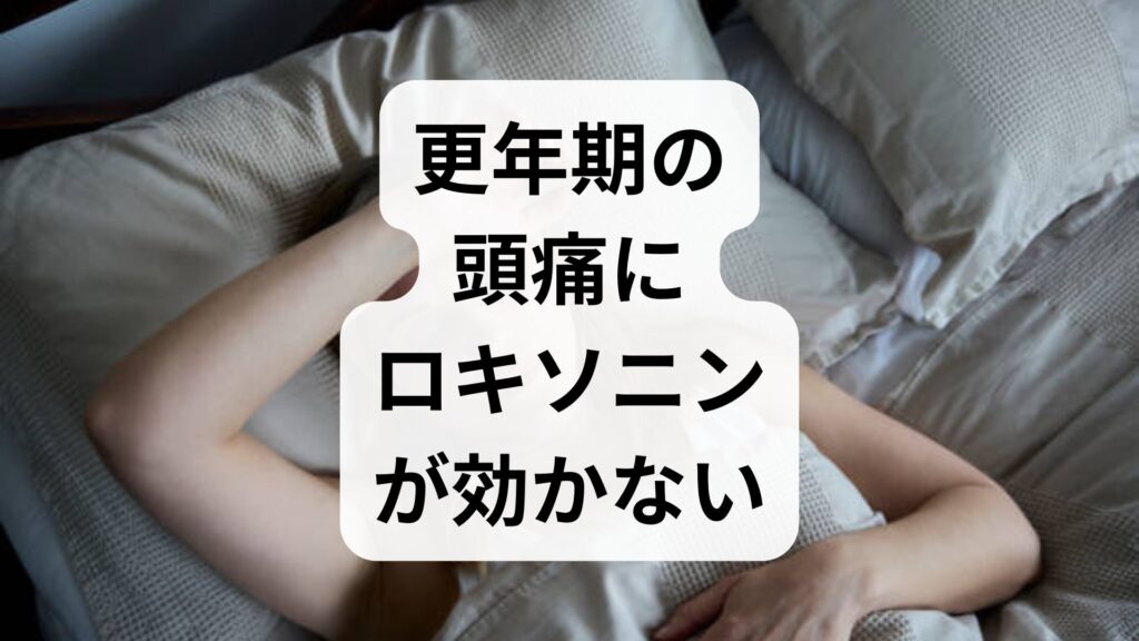 【専門家監修】更年期の頭痛にロキソニンが効かない原因と正しい対処法