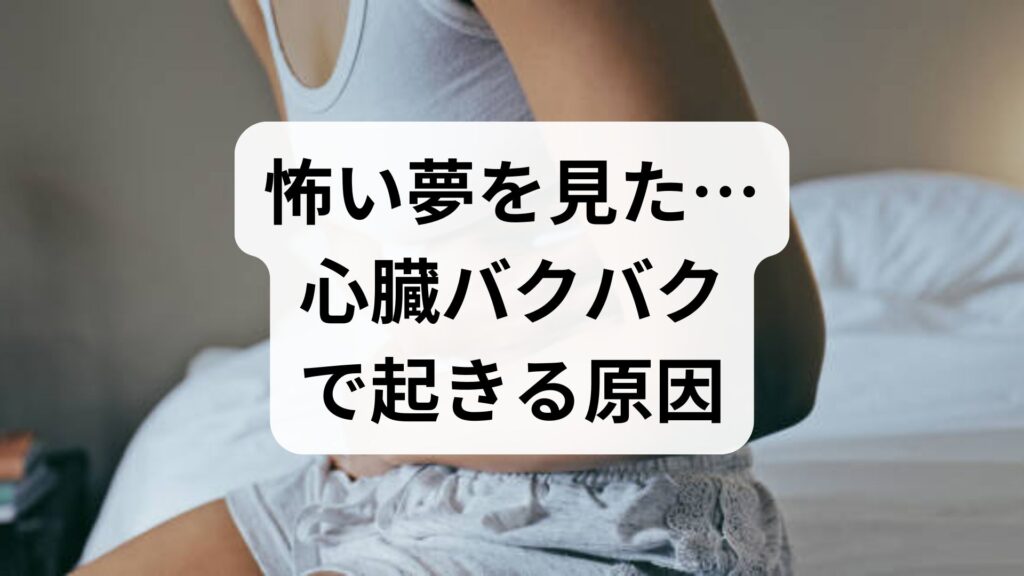 怖い夢を見た…心臓バクバクで起きる原因と今すぐできる対処法
