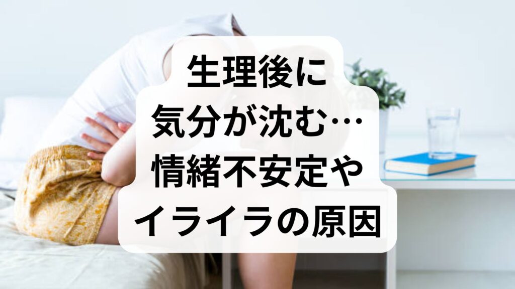生理後に気分が沈む…情緒不安定やイライラの原因と知恵袋で話題の対策をプロが徹底解説