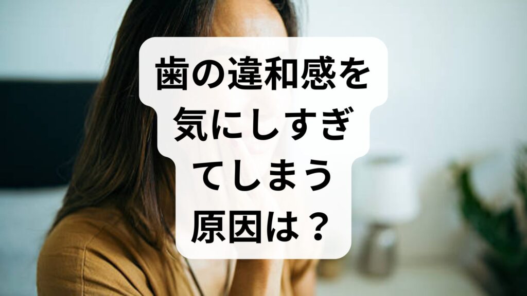 歯の違和感を気にしすぎてしまう原因は？知恵袋の悩みと対策を解説