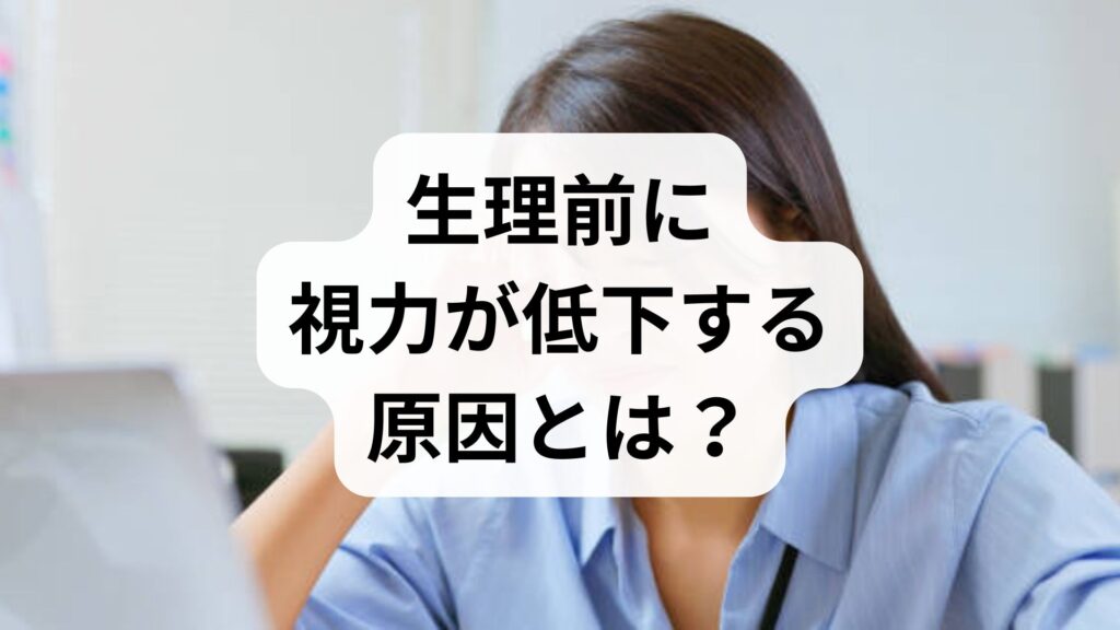 生理前に視力が低下する原因とは？知恵袋の悩みと対処法・受診の目安