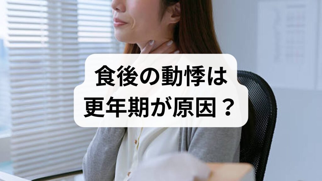 食後の動悸は更年期が原因？症状の理由と今すぐ試せる5つの対策