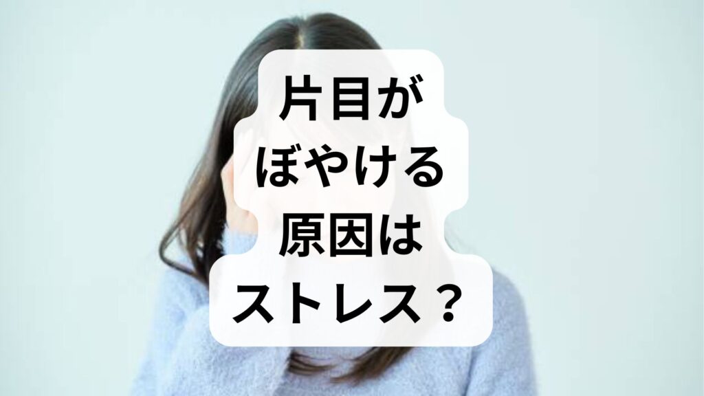 【専門家監修】片目がぼやける原因はストレス？考えられる病気と受診の目安