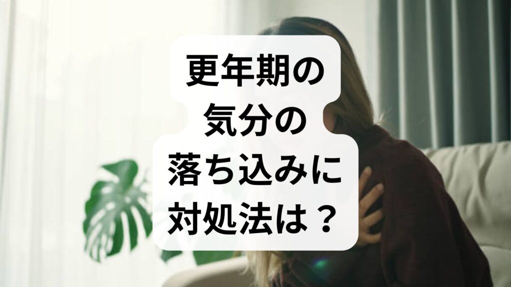 更年期の気分の落ち込みに対処法は？イライラ・憂うつの原因と今すぐできるセルフケア