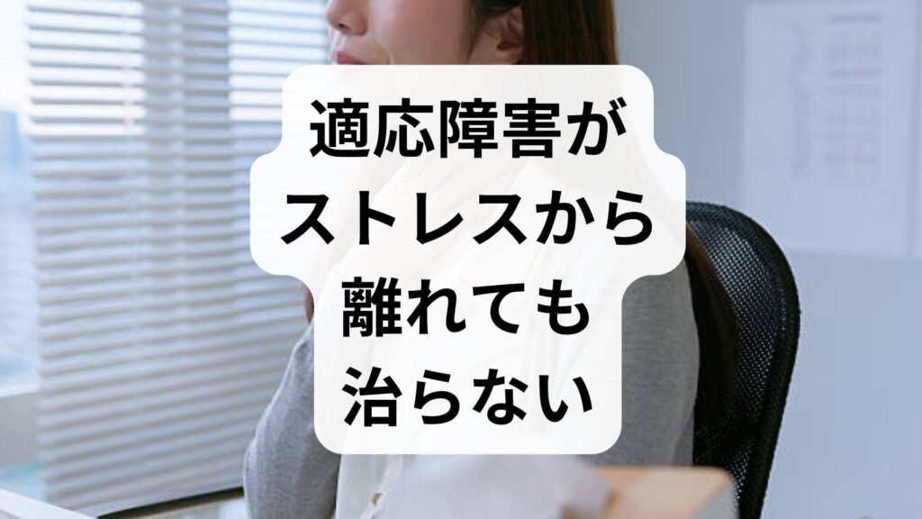 適応障害がストレスから離れても治らない理由と克服法【専門家監修】