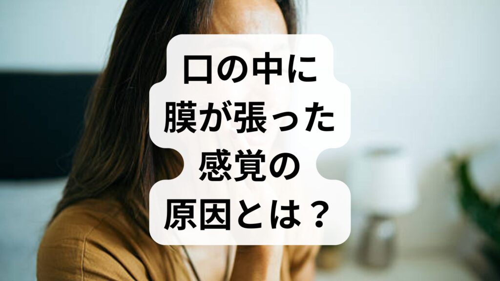 【専門家監修】口の中に膜が張った感覚の原因とは？考えられる病気と対策
