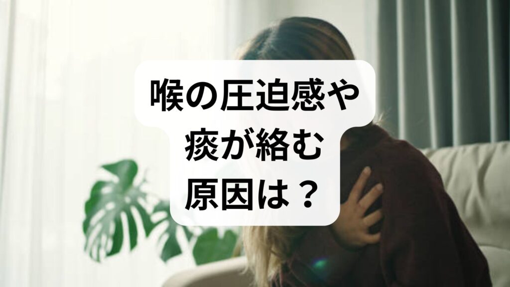 喉の圧迫感や痰が絡む原因は？考えられる病気と何科を受診すべきか解説