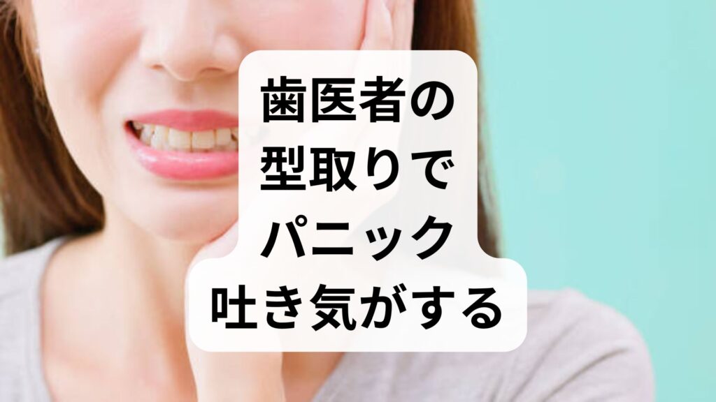 歯医者の型取りでパニック・吐き気がする原因は？知恵袋の悩みと対策5選