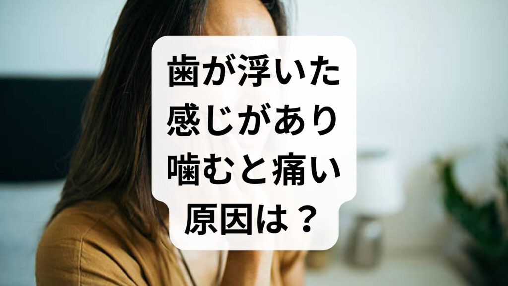 歯が浮いた感じがあり噛むと痛い原因は？自分でできる応急処置も解説