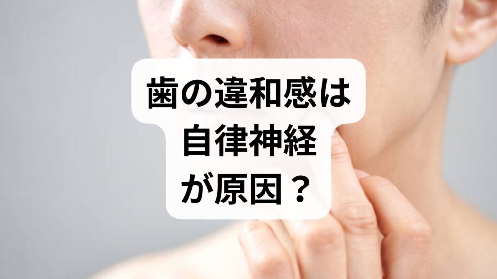 歯の違和感は自律神経が原因？浮く感じ・痛みの理由と対策