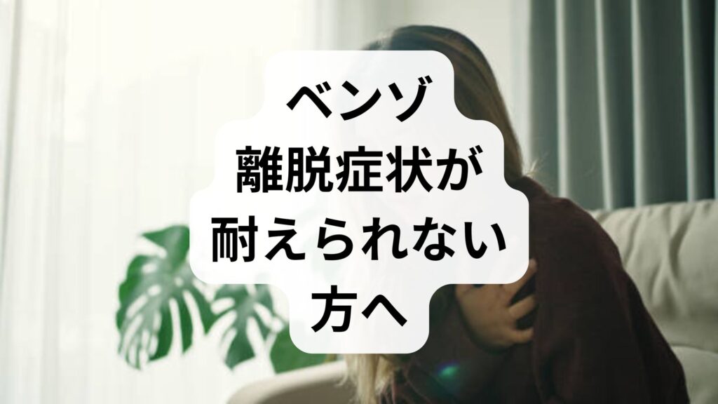 ベンゾ離脱症状が耐えられない方へ｜原因と安全に乗り越える減薬ステップ