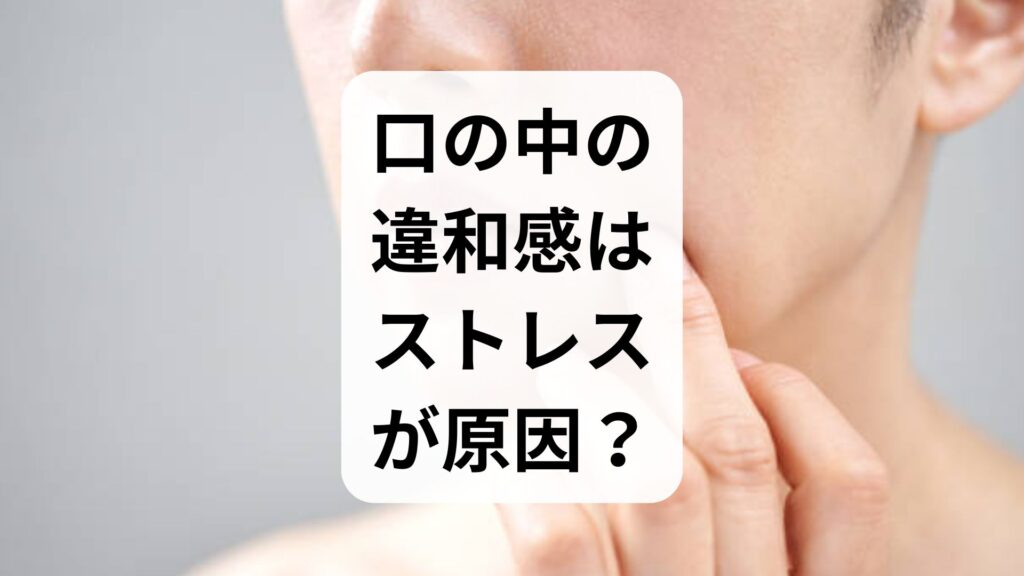 口の中の違和感はストレスが原因？症状の種類と今すぐできる解消法
