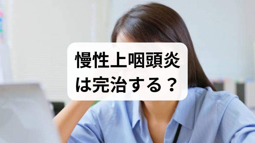 慢性上咽頭炎は完治する？治療期間の目安と治った人のブログ・体験談からわかる共通点