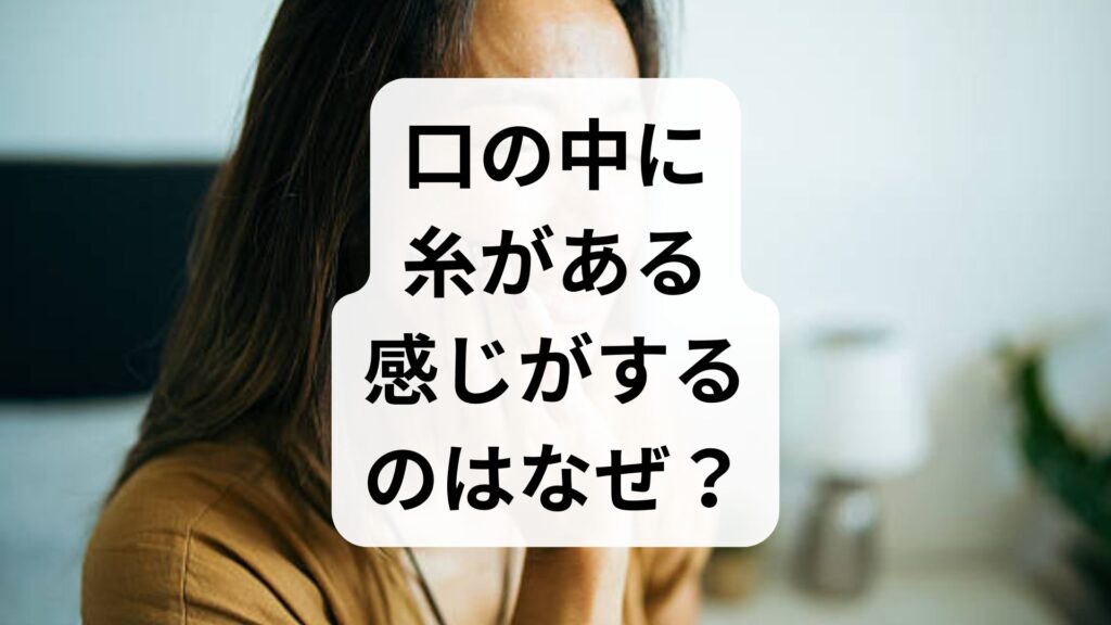 口の中に糸がある感じがするのはなぜ？知恵袋で話題の原因と対処法を解説