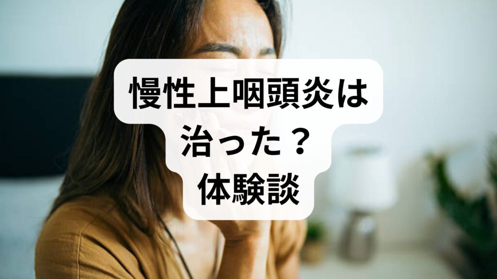 慢性上咽頭炎は治った？体験談からわかった完治までの期間と3つの共通点