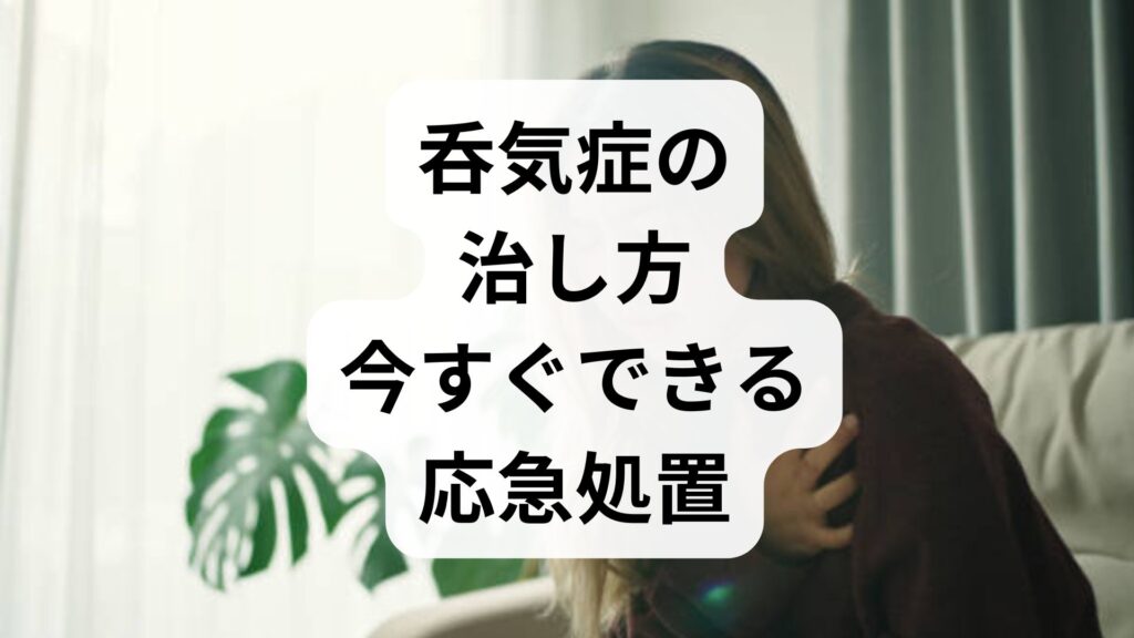 【即効】呑気症の治し方｜今すぐできる応急処置と3つの根本改善術
