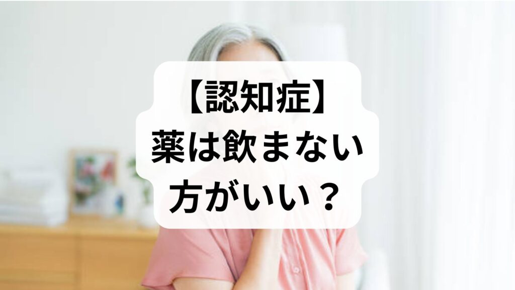 【認知症】薬は飲まない方がいい？知恵袋の疑問に答える副作用と判断基準