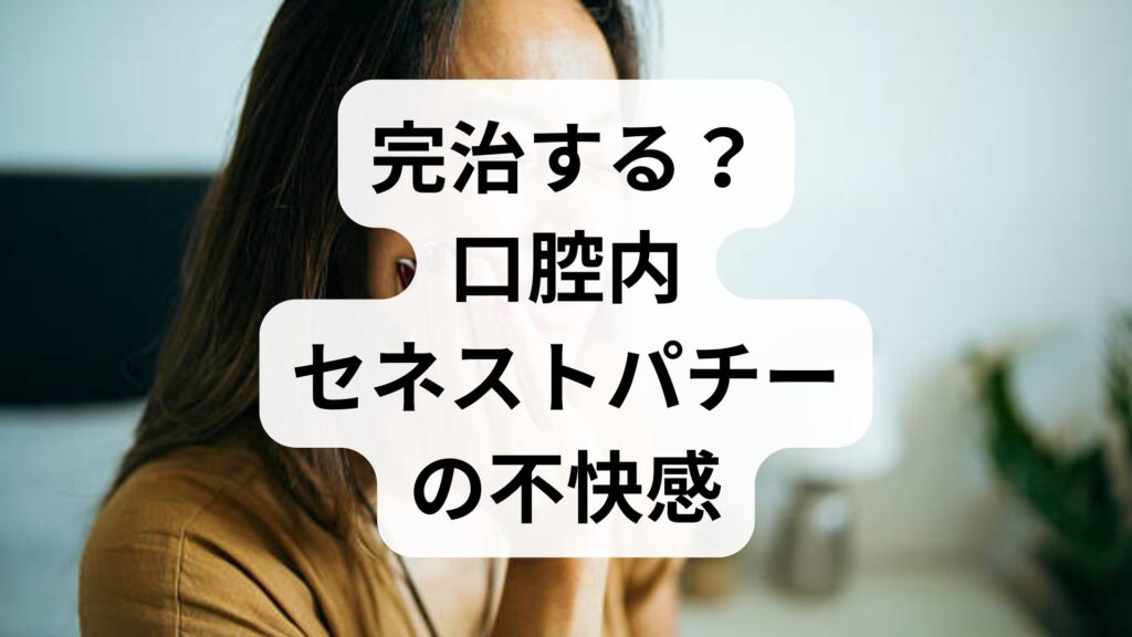 【完治する？】口腔内セネストパチーの不快感を和らげる原因と改善法
