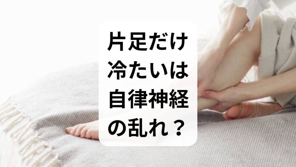 「片足だけ冷たい」は自律神経の乱れ？原因と危険な病気・対処法を解説