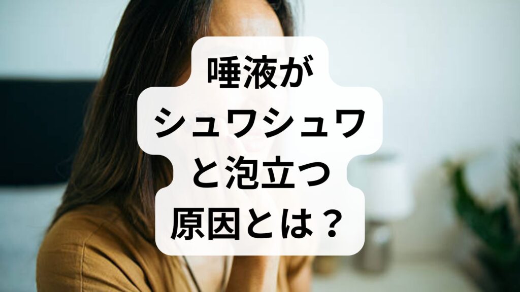 唾液がシュワシュワと泡立つ原因とは？考えられる病気と今すぐできる予防・解消法