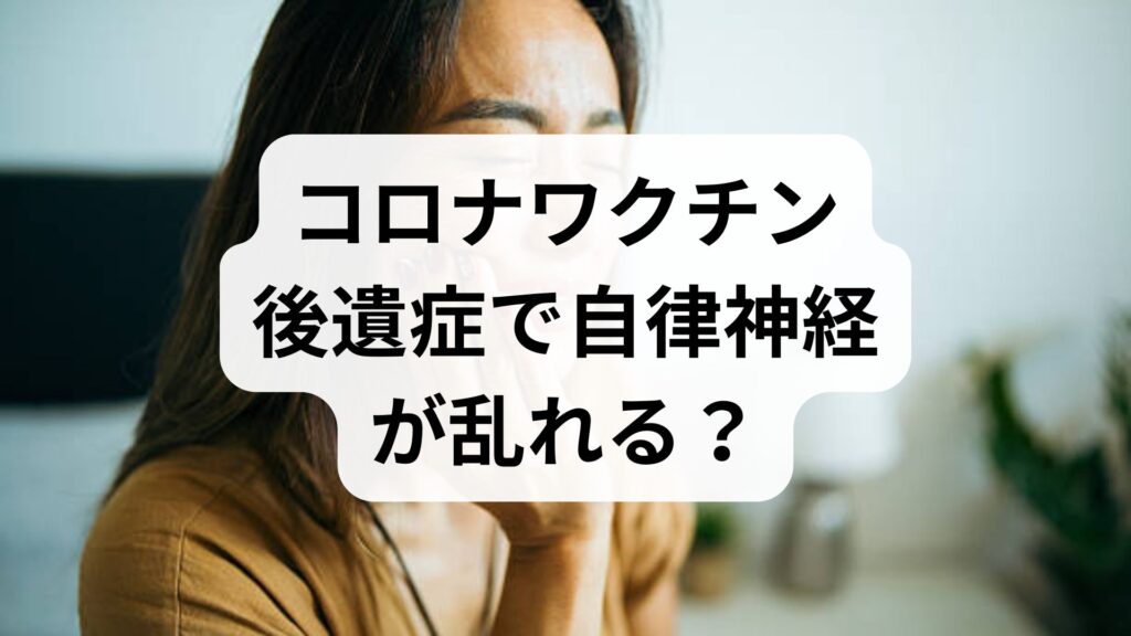 コロナワクチン後遺症で自律神経が乱れる？症状と原因・改善法を解説