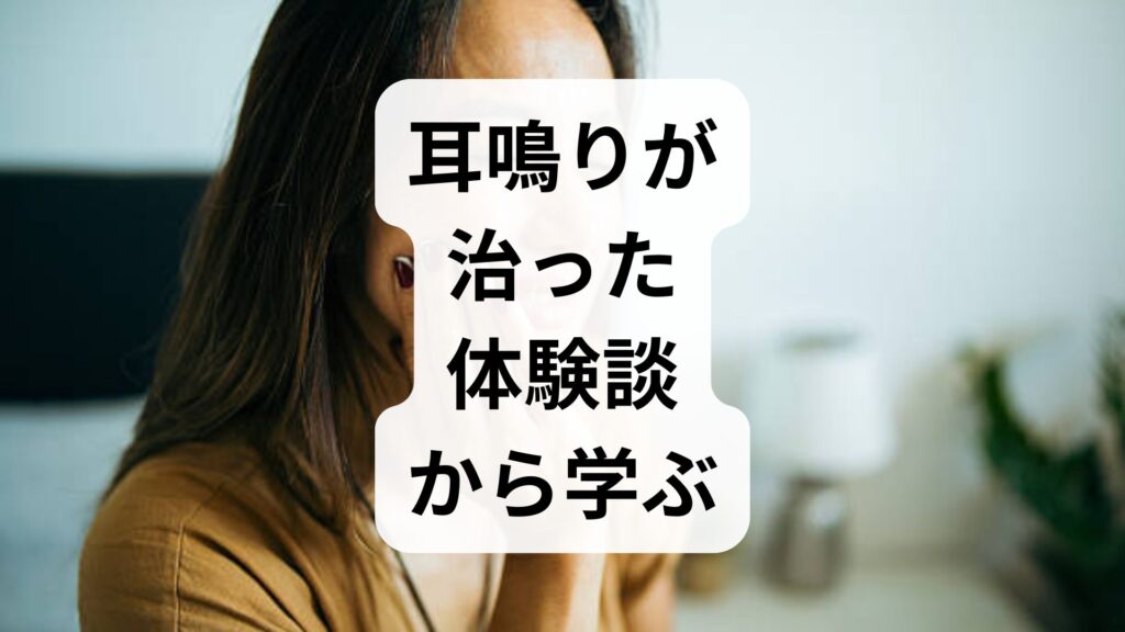 耳鳴りが治った体験談から学ぶ！原因別の改善法と試すべき対策まとめ