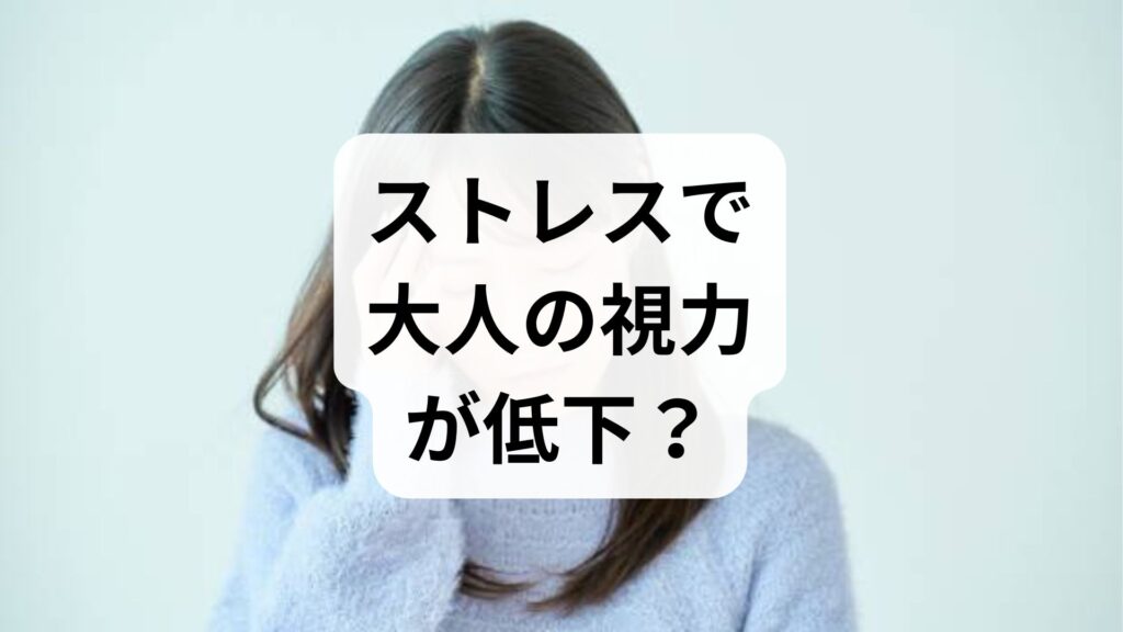ストレスで大人の視力が低下？原因と対処法・眼科に行くべき目安を解説
