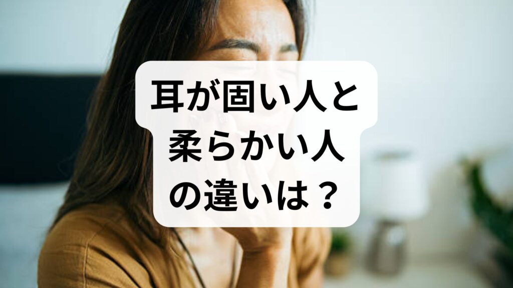 【専門家監修視点】耳が固い人と柔らかい人の違いは？原因と即効ほぐしケア