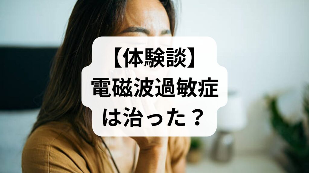 【体験談】電磁波過敏症は治った？克服までのステップと今すぐできる対策