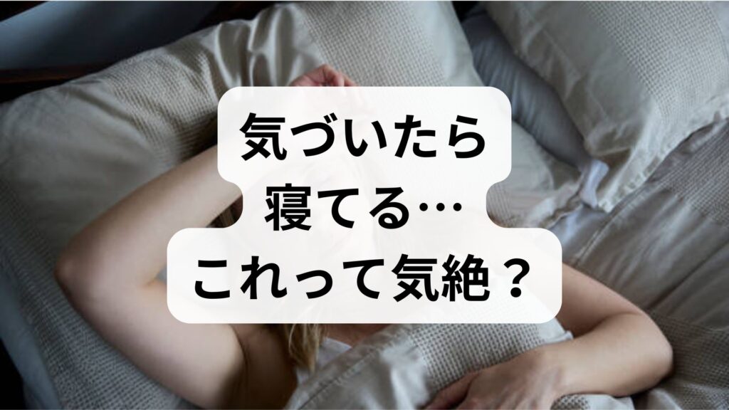 「気づいたら寝てる…これって気絶？」原因と危険なサイン・今すぐできる対処法