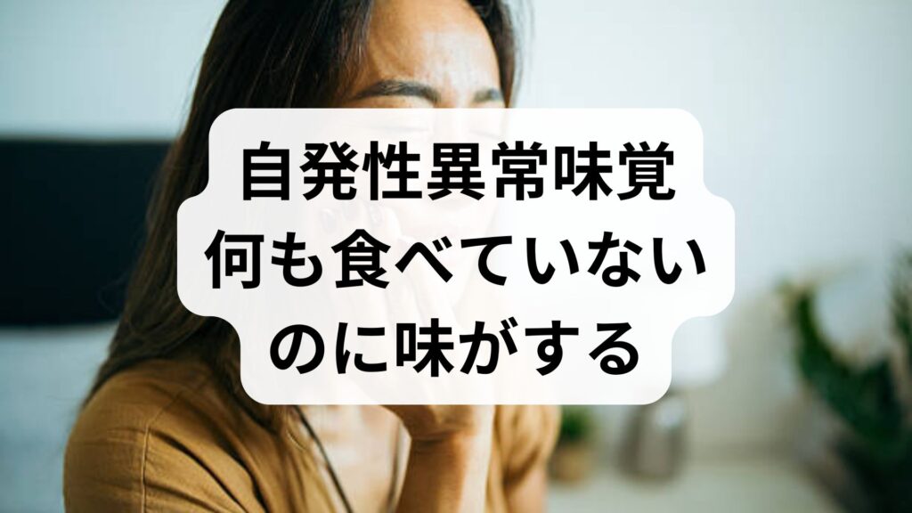 【自発性異常味覚】何も食べていないのに味がする原因と対処法