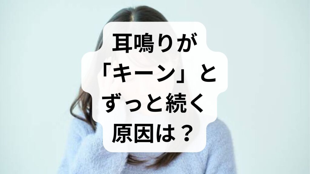 耳鳴りが「キーン」とずっと続く原因は？危険な病気のサインと改善法