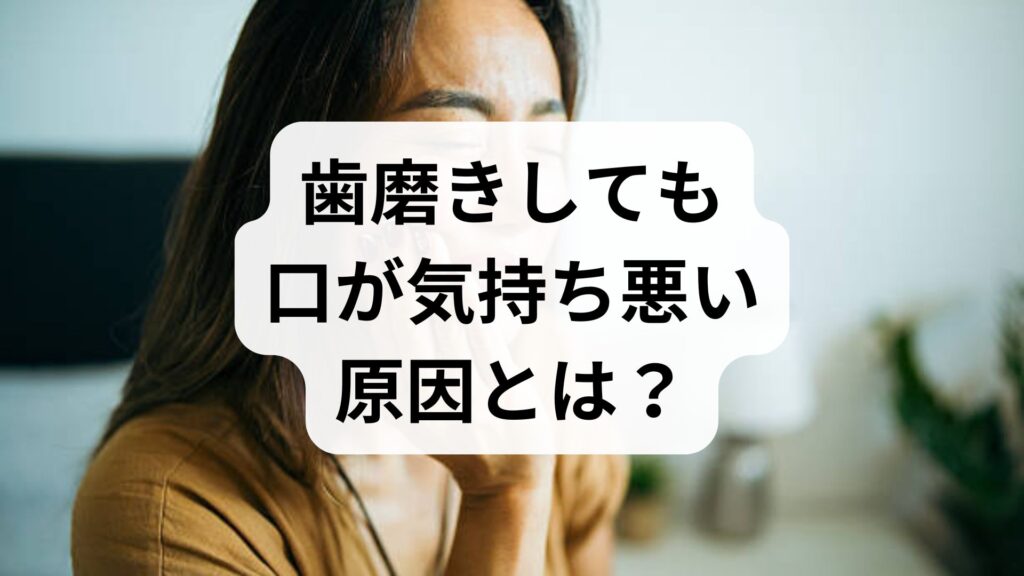歯磨きしても口が気持ち悪い原因とは？ねばつき・違和感を解消する5つの対処法