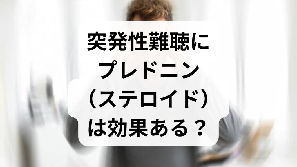 【専門家解説】突発性難聴にプレドニン（ステロイド）は効果ある？副作用と服用上の注意点