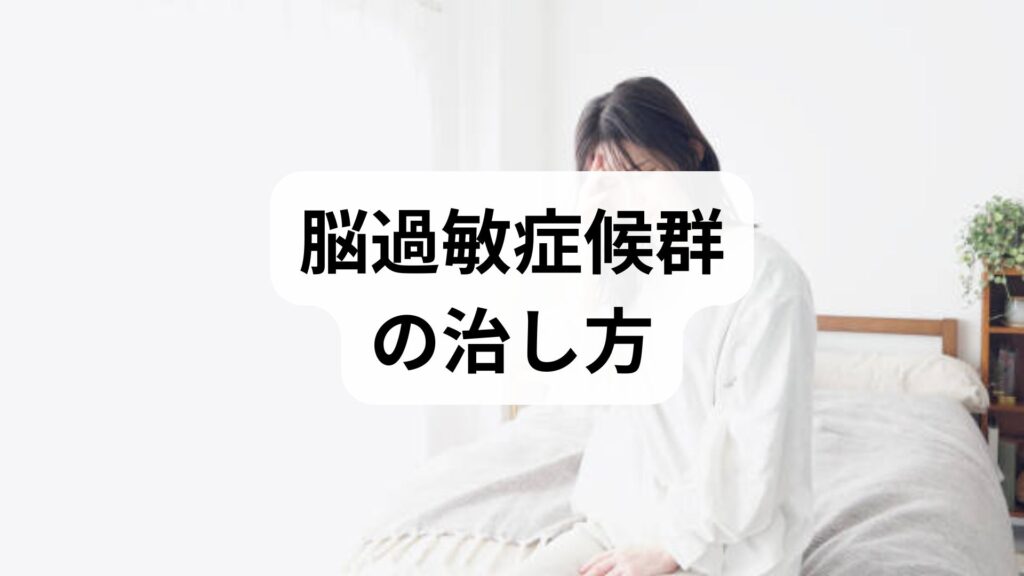 【専門家相談が第一歩】脳過敏症候群の治し方｜原因と自分でできる予防法