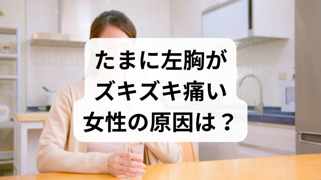 【専門家監修】たまに左胸がズキズキ痛い女性の原因は？受診目安と対処法