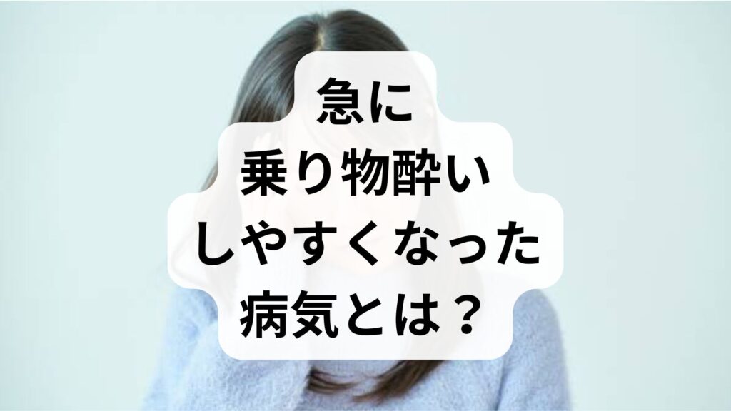 【大人は注意】急に乗り物酔いしやすくなった病気とは？原因と対処法