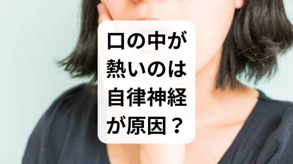 口の中が熱いのは自律神経が原因？灼熱感の理由と今すぐ試せる対処法