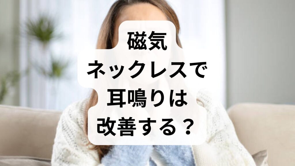 磁気ネックレスで耳鳴りは改善する？医学的根拠と知っておくべき真実