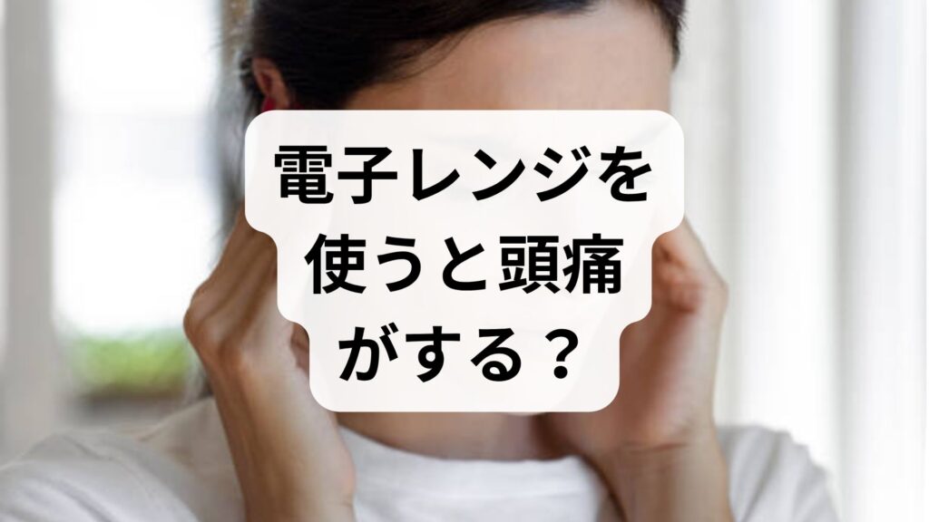 【専門家監修】電子レンジを使うと頭痛がする？原因と今すぐできる5つの電磁波対策