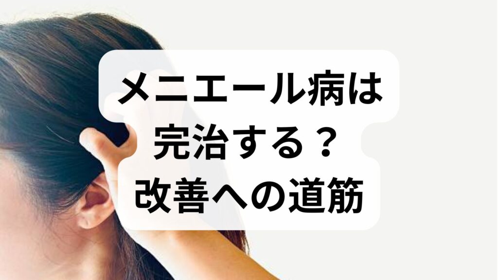 メニエール病は完治する？改善への道筋と実際の体験談から学ぶ対策