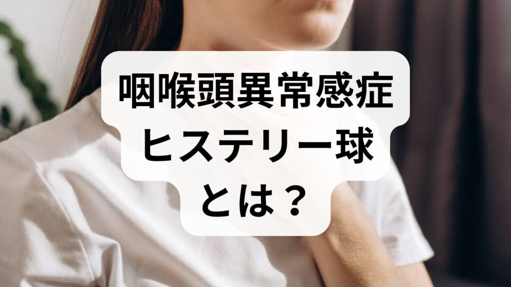 【チェックリスト付】咽喉頭異常感症（ヒステリー球）とは？原因と自視できる症状・対処法を専門家が解説