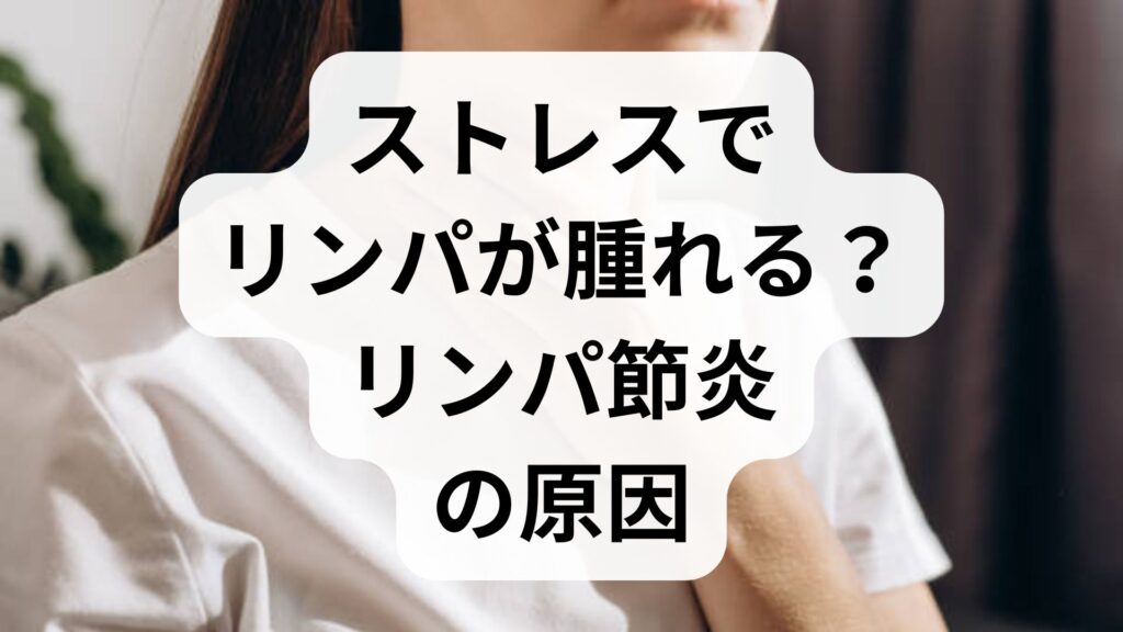 【専門家監修】ストレスでリンパが腫れる？リンパ節炎の原因と見分け方を解説