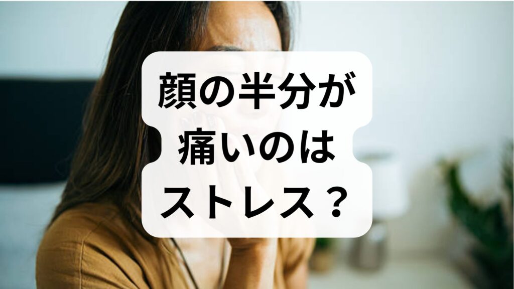 顔の半分が痛いのはストレス？原因・病気の可能性と今すぐできる対処法