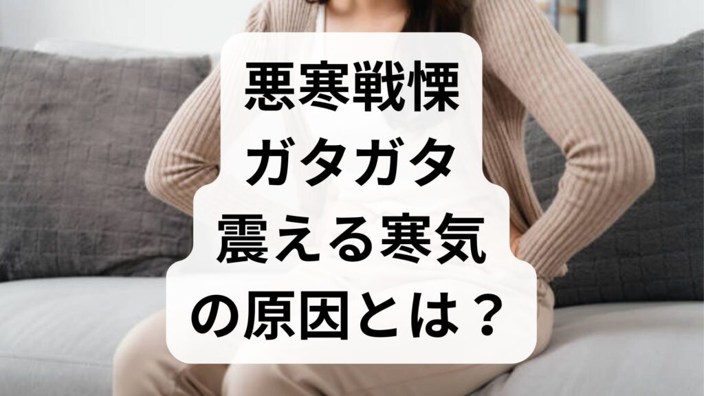 悪寒戦慄（ガタガタ震える寒気）の原因とは？適切な対処法と受診の目安