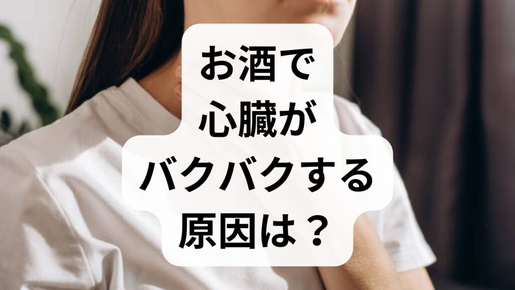 お酒で心臓がバクバクする原因は？知恵袋の疑問に答える危険度チェックと対処法