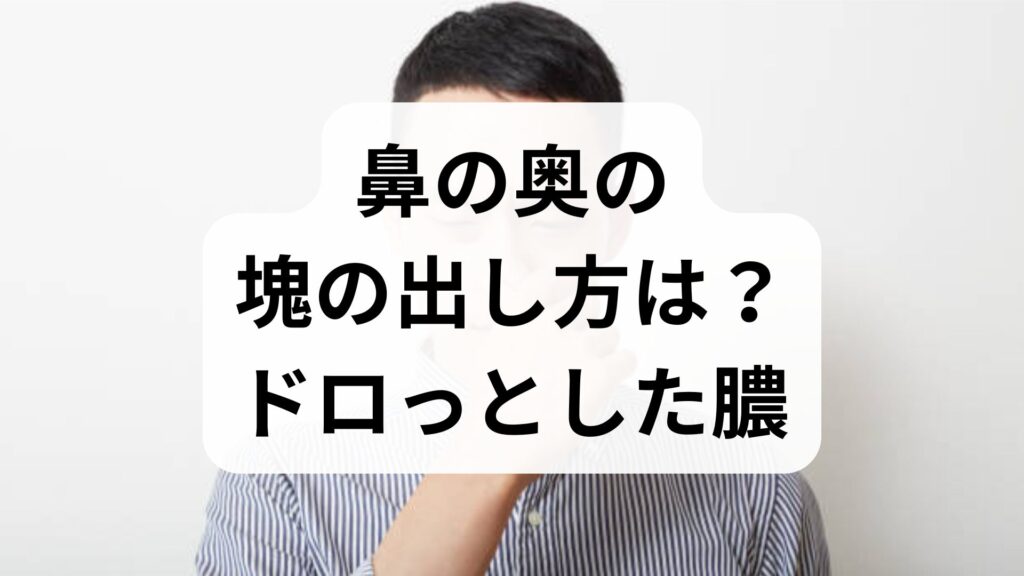 【専門家解説】鼻の奥の塊の出し方は？ドロっとした膿や固まりの原因と適切な対処法