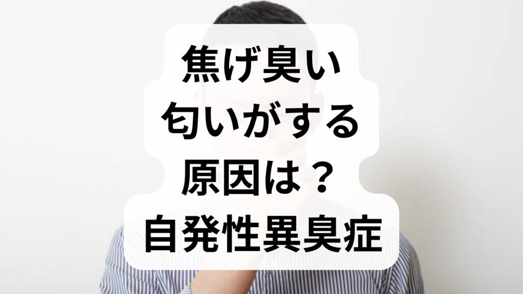 焦げ臭い匂いがする原因は？自発性異臭症の症状・予防法・何科を受診すべきか専門家が解説