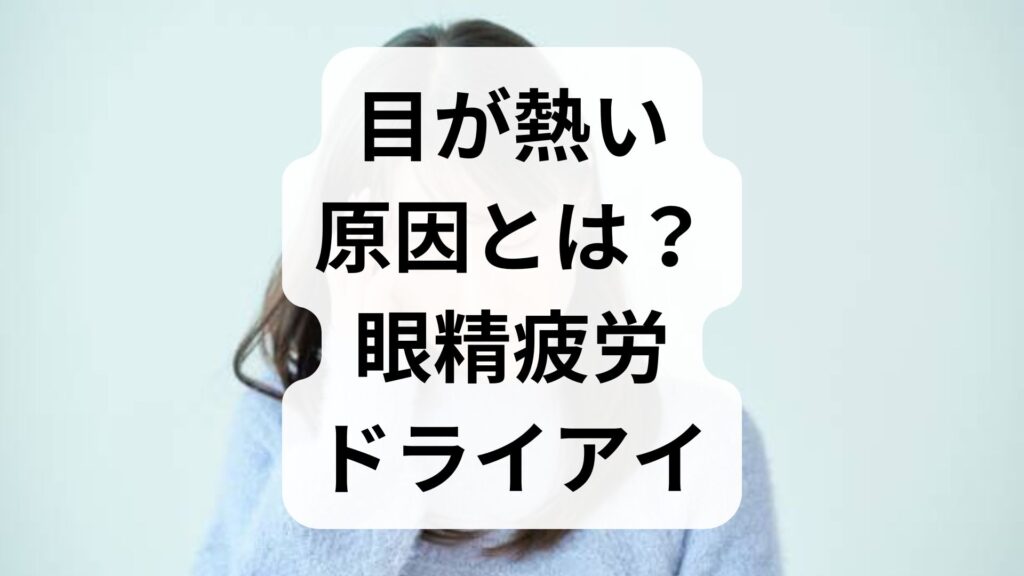 目が熱い原因とは？眼精疲労・ドライアイの対処法と受診の目安